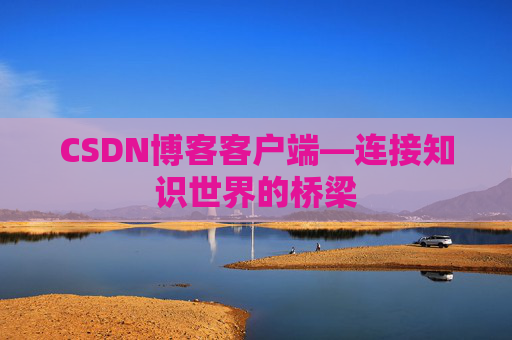 CSDN博客客户端—连接知识世界的桥梁