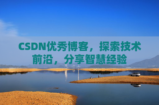 CSDN优秀博客，探索技术前沿，分享智慧经验