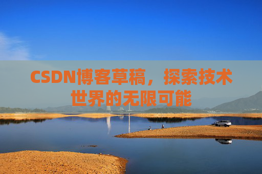 CSDN博客草稿，探索技术世界的无限可能